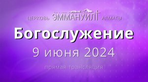 Богослужение 9 июня 2024 – Церковь Эммануил г. Алматы (прямая трансляция)