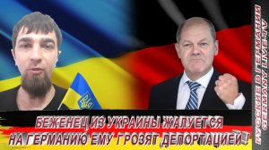 БЕЖЕНЕЦ ИЗ УКРАИНЫ- ЖАЛУЕТСЯ НА ГЕРМАНИЮ ЕМУ ГРОЗЯТ ДЕПОРТАЦИЕЙ  !