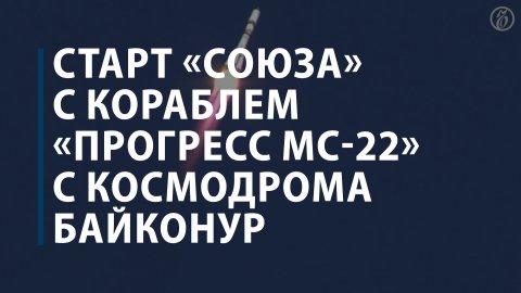 Старт «Союза» с кораблем «Прогресс МС-22» с космодрома Байконур