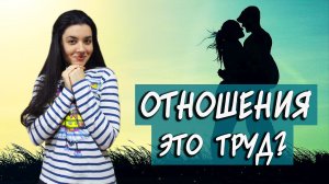 Отношения - это тяжелый труд... или все должно быть ПРОСТО и в КАЙФ? Признаки здоровых отношений