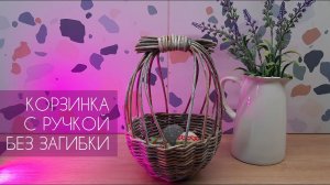 КОРЗИНКА С РУЧКОЙ БЕЗ ЗАГИБКИ