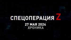 Спецоперация Z: хроника главных военных событий 27 мая