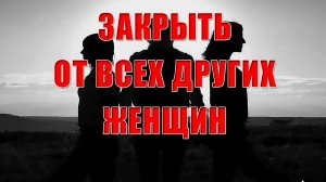 Закрыть от всех других женщин