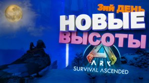 Новые высоты, 3-ий день (Ark survival ascended)
