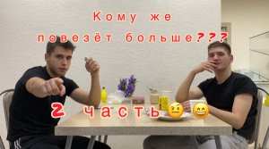 Кому больше повезёт 2 часть?