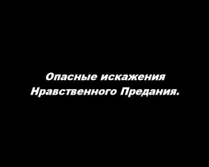 Опасные искажения Нравственного Предания