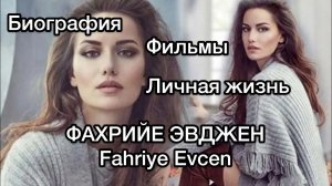 ФАХРИЙЕ ЭВДЖЕН, БИОГРАФИЯ, КАРЬЕРА, ЛИЧНАЯ ЖИЗНЬ, ФИЛЬМЫ. Фахрие Эвджен. Fahriye Evcen.