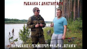 Рыбалка на Ветлуге с режиссером фильма "Ветлуга". Алексей Логинов в гостях у  Кержака