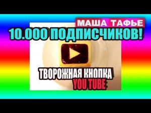 10.000 подписчиков! Творожная кнопка YouTube