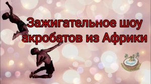 ??Африканское акробатическое шоу