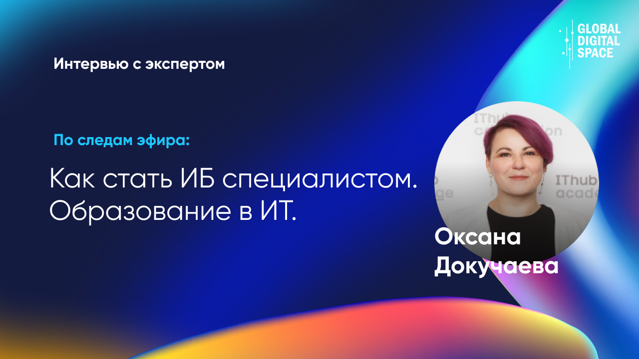 Специалистов в ИБ мало, их нужно выращивать самостоятельно | Оксана Докучаева