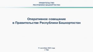 Оперативное совещание в Правительстве Республики Башкортостан: прямая трансляция 11 сентября 2023 г.