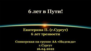 6 лет в Пути. Екатерина П. (г. Сургут). Спикерская АА на группе «Надежда», г.Сургут. 16.04.2022