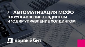 Автоматизация МСФО в 1С:Управление холдингом и 1С:ERP Управление холдингом | Первый Бит | Вебинар