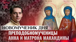 ПРЕПОДОБНОМУЧЕНИЦЫ АННА И МАТРОНА МАКАНДИНЫ / НОВОМУЧЕНИК ДНЯ