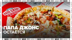 Владелец российской сети Papa John's заявил о намерении остаться в РФ - Москва 24