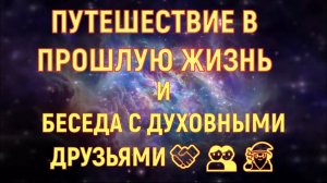 ПУТЕШЕСТВИЕ В ПРОШЛУЮ ЖИЗНЬ / БЕСЕДА С ВЫСШИМИ СИЛАМИ / Наставник-Куратор Души отвечает на вопросы.