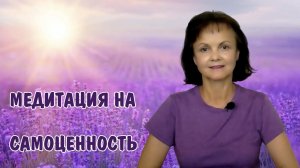 Медитация на самоценность * Самооценка * Обесценивание