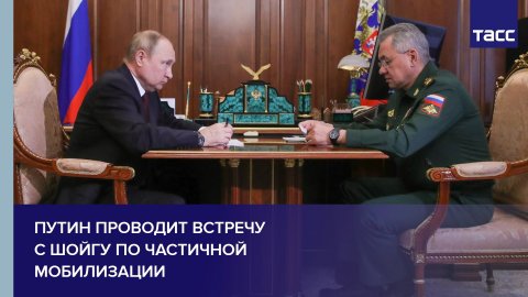 Путин проводит встречу с Шойгу по частичной мобилизации