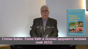 Степан Бойко. Елена Уайт и Основы здорового питания (май 2023)