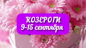 КОЗЕРОГИ 9-15 сентября