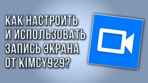 Как настроить и использовать Запись Экрана от Kimcy929?