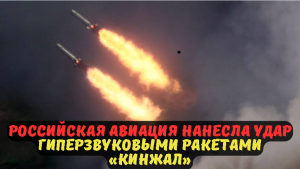 Российская авиация нанесла удар гиперзвуковыми ракетами «Кинжал».