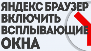 ЯНДЕКС БРАУЗЕР ВКЛЮЧИТЬ ВСПЛЫВАЮЩИЕ ОКНА