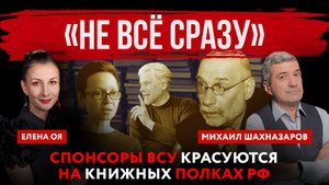 «Не всё сразу». Спонсоры ВСУ красуются на книжных полках РФ | Михаил Шахназаров и Елена Оя
