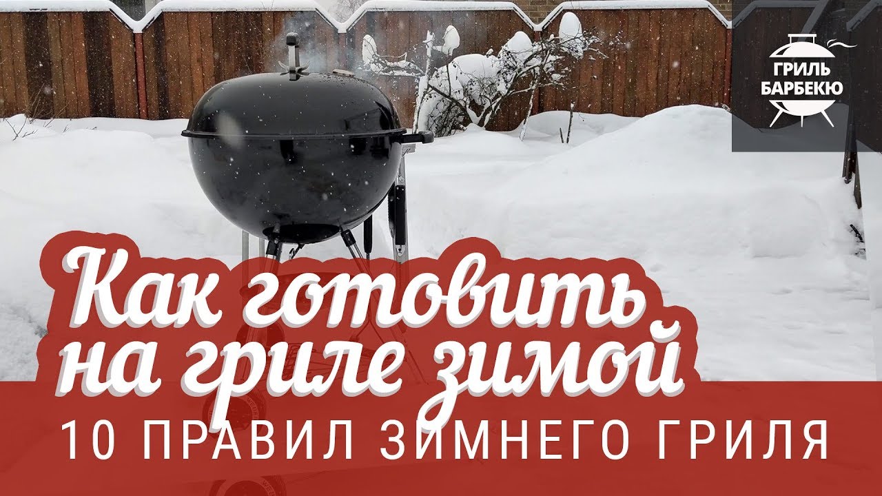 Как готовить на гриле зимой (10 правил зимнего гриля)