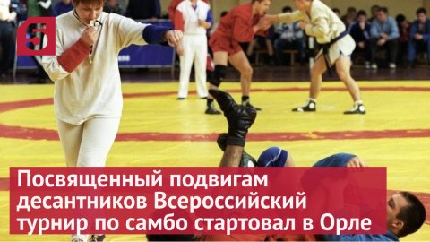 Помня о подвигах десантников: особенный Всероссийский турнир по самбо стартовал в Орле