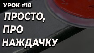 УРОК #18 Какой наждачкой обрабатывать, какой шаг машинки нужен
