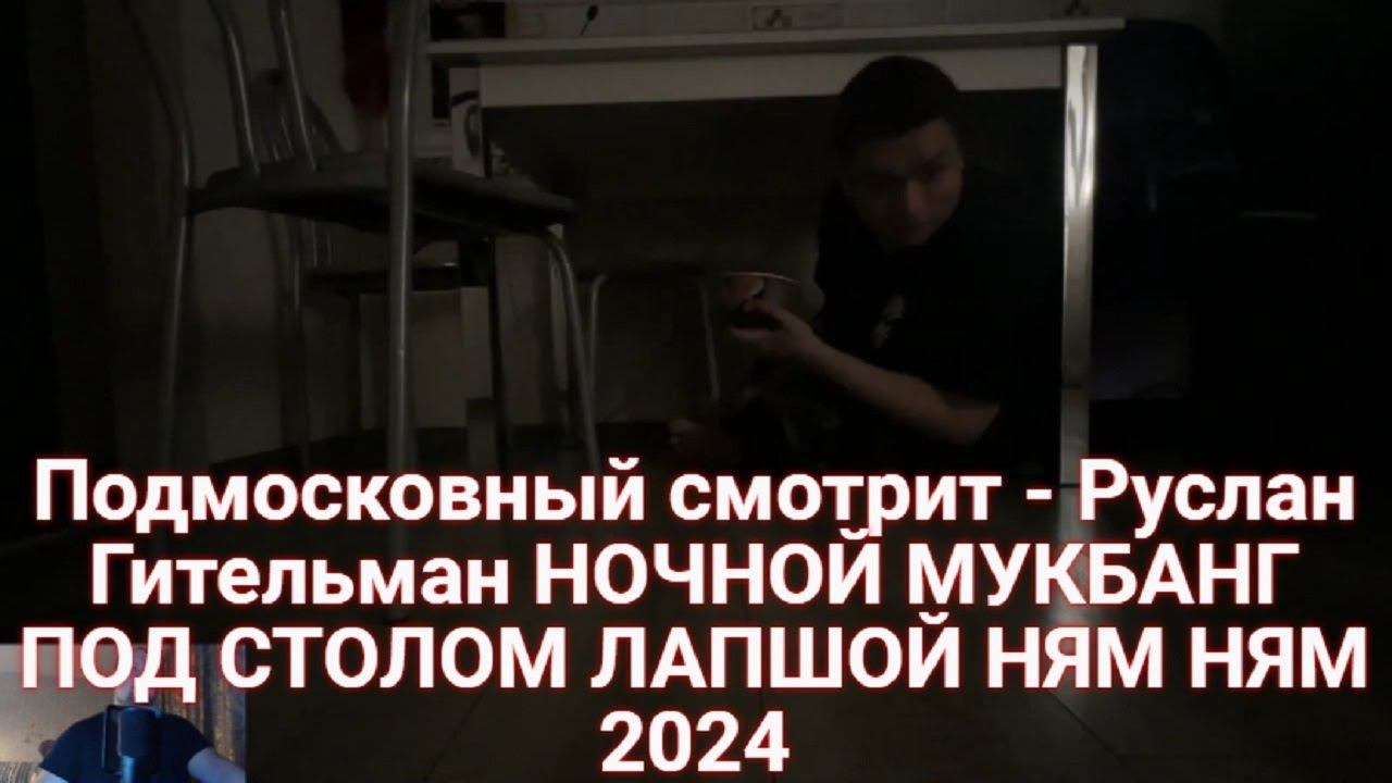 Подмосковный смотрит - Руслан Гительман НОЧНОЙ МУКБАНГ ПОД СТОЛОМ ЛАПШОЙ НЯМ НЯМ 2024