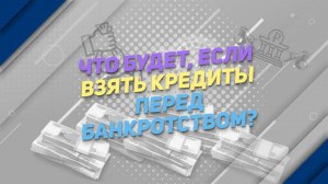 Что будет если взять кредиты перед банкротством?