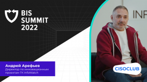 Андрей Арефьев (ГК InfoWatch) про BIS Summit 2022: хотим показать, как технологии в ИБ меняют рынок