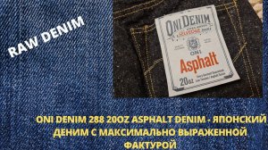ONI288  20OZ ASPHALT - ЯПОНСКИЙ ДЕНИМ С МАКСИМАЛЬНО ВЫРАЖЕННОЙ ФАКТУРОЙ