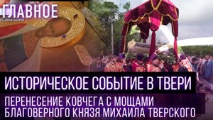 ИСТОРИЧЕСКОЕ СОБЫТИЕ В ТВЕРИ. ПЕРЕНЕСЕНИЕ КОВЧЕГА С МОЩАМИ БЛАГОВЕРНОГО КНЯЗЯ МИХАИЛА ТВЕРСКОГО
