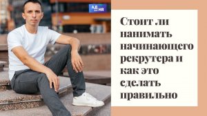 Стоит ли нанимать начинающего рекрутера? Что нужно учитывать