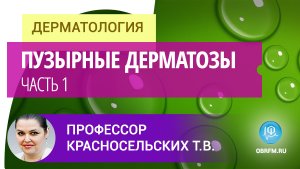 Профессор Красносельских Т.В.: Дифференциальная диагностика дерматозов, проявляющихся пузырями. Ч. 1