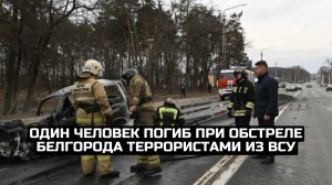 Один человек погиб при обстреле Белгорода террористами из ВСУ