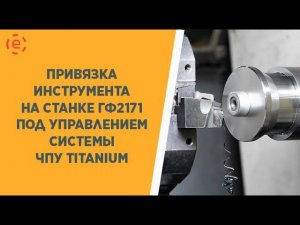 ПРИВЯЗКА ИНСТРУМЕНТА НА СТАНКЕ  ГФ 2171 ПОД УПРАВЛЕНИЕМ СИСТЕМЫ ЧПУ TITANIUM