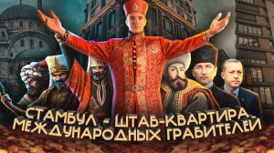 СТАМБУЛ - ШТАБ-КВАРТИРА МЕЖДУНАРОДНЫХ ГРАБИТЕЛЕЙ. Полный исторический обзор города Стамбул