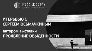 Интервью с Сергеем Осьмачкиным || Выставка «Проявление обыденности»