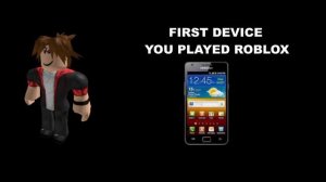 Roblox player becoming old (First device you played Roblox)