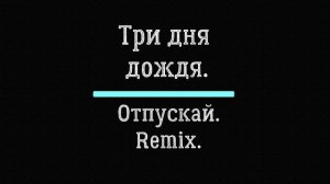 Три дня дождя. Отпускай. Remix..mp4