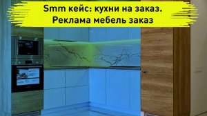 Smm кейс: кухни на заказ. Реклама мебель заказ. Таргетированная реклама кухонный гарнитур.