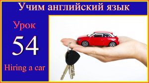 Учим английский. Lesson 54 Hiring a car