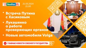 Встреча Путина с Хасиковым / Лукашенко о работе проверяющих органов / Новые автомобили Volga