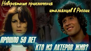 КТО ИЗ АКТЕРОВ ЖИВ? ПРОШЛО 50 ЛЕТ. Фильм "Невероятные приключения итальянцев в России".