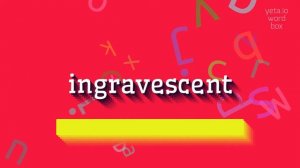 HOW TO SAY INGRAVESCENT?